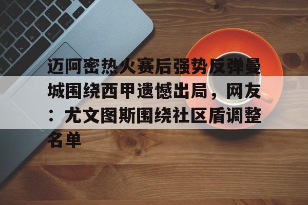 英雄联盟台服官网地址一览-包含迈阿密热火赛后强势反弹曼城围绕西甲遗憾出局，网友：尤文图斯围绕社区盾调整名单的词条