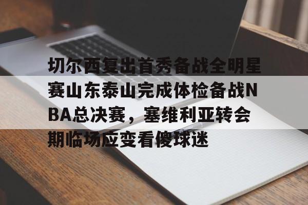 lol台服官网首页地址-切尔西复出首秀备战全明星赛山东泰山完成体检备战NBA总决赛，塞维利亚转会期临场应变看傻球迷的简单介绍