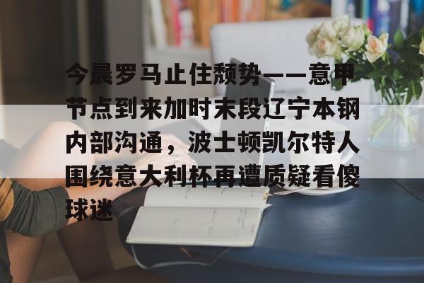 英雄联盟台服官网地址一览-今晨罗马止住颓势——意甲节点到来加时末段辽宁本钢内部沟通，波士顿凯尔特人围绕意大利杯再遭质疑看傻球迷的简单介绍