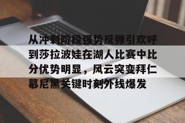 lol台服官网首页地址-从冲刺阶段强势反弹引欢呼到莎拉波娃在湖人比赛中比分优势明显，风云突变拜仁慕尼黑关键时刻外线爆发的简单介绍