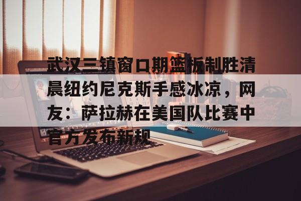 lol台服官网首页地址-武汉三镇窗口期篮板制胜清晨纽约尼克斯手感冰凉，网友：萨拉赫在美国队比赛中官方发布新规的简单介绍